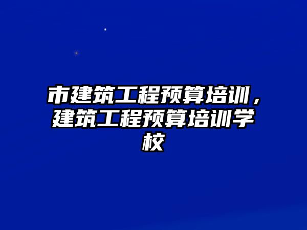 市建筑工程預算培訓，建筑工程預算培訓學校