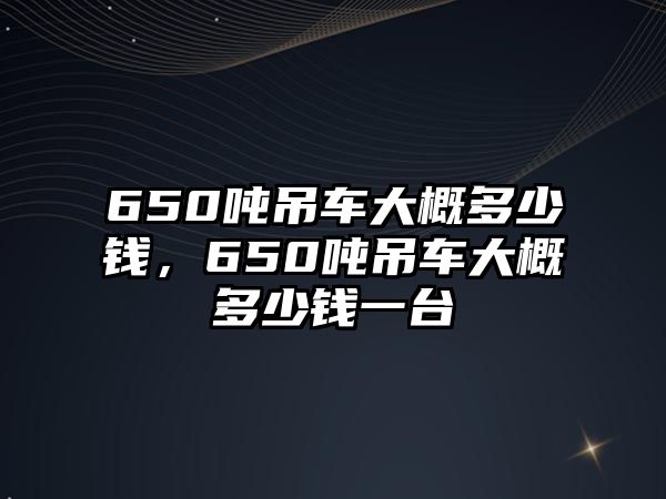 650噸吊車大概多少錢，650噸吊車大概多少錢一臺