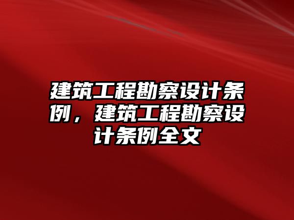 建筑工程勘察設(shè)計(jì)條例，建筑工程勘察設(shè)計(jì)條例全文