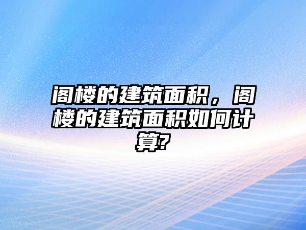 閣樓的建筑面積，閣樓的建筑面積如何計(jì)算?