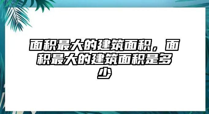 面積最大的建筑面積，面積最大的建筑面積是多少