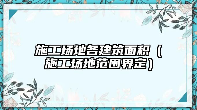 施工場地各建筑面積（施工場地范圍界定）