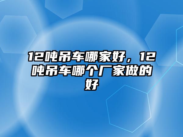 12噸吊車哪家好，12噸吊車哪個廠家做的好