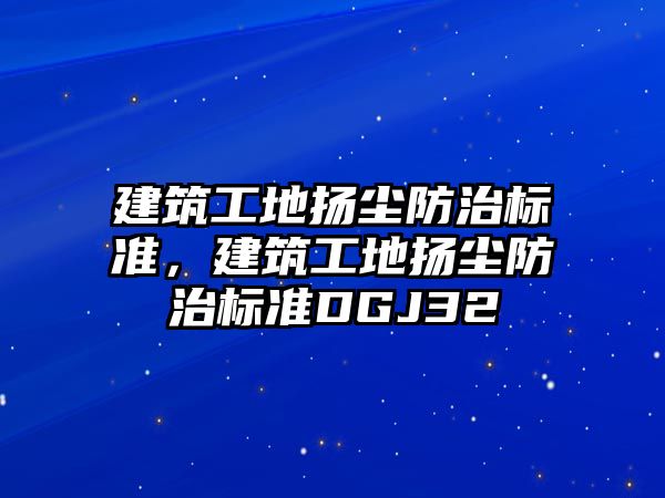 建筑工地?fù)P塵防治標(biāo)準(zhǔn)，建筑工地?fù)P塵防治標(biāo)準(zhǔn)DGJ32