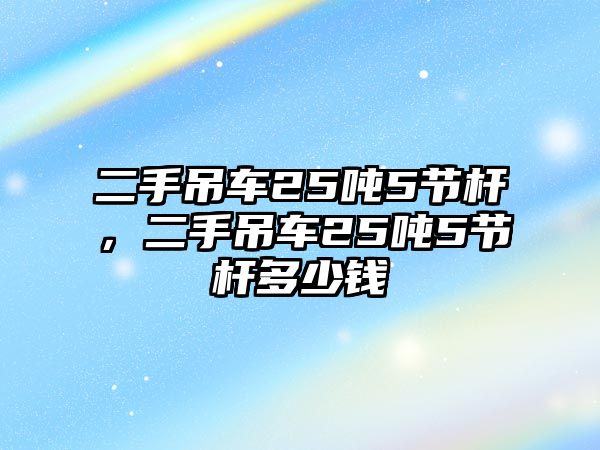 二手吊車25噸5節(jié)桿，二手吊車25噸5節(jié)桿多少錢