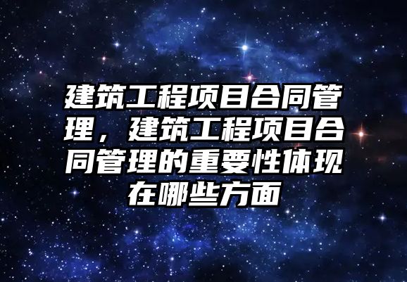 建筑工程項目合同管理，建筑工程項目合同管理的重要性體現(xiàn)在哪些方面