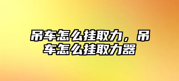 吊車怎么掛取力，吊車怎么掛取力器