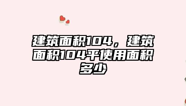 建筑面積104，建筑面積104平使用面積多少