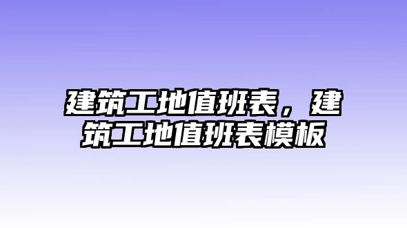 建筑工地值班表，建筑工地值班表模板