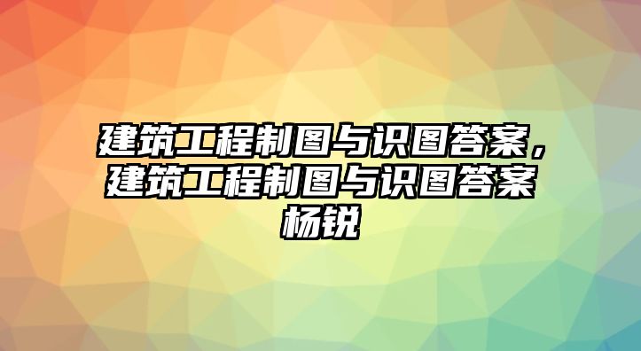 建筑工程制圖與識圖答案，建筑工程制圖與識圖答案楊銳