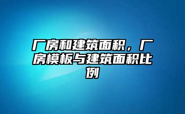 廠房和建筑面積，廠房模板與建筑面積比例