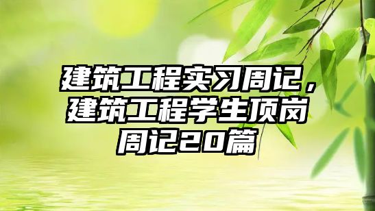 建筑工程實習周記，建筑工程學生頂崗周記20篇