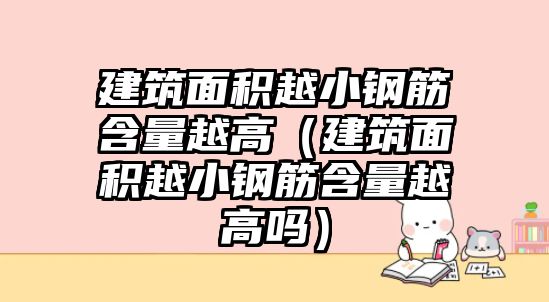 建筑面積越小鋼筋含量越高（建筑面積越小鋼筋含量越高嗎）