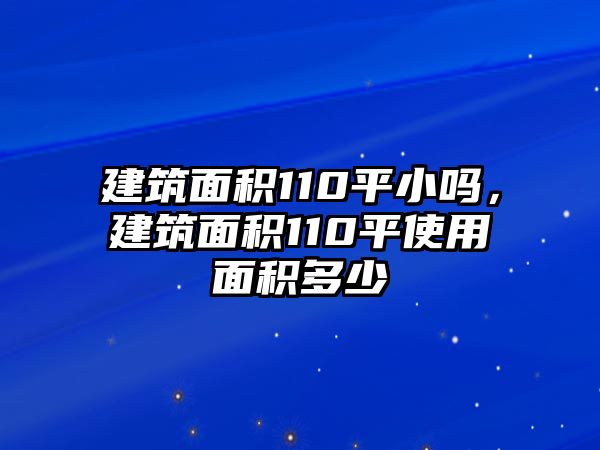 建筑面積110平小嗎，建筑面積110平使用面積多少