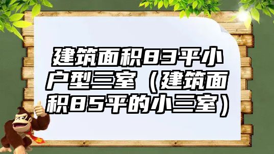 建筑面積83平小戶型三室（建筑面積85平的小三室）