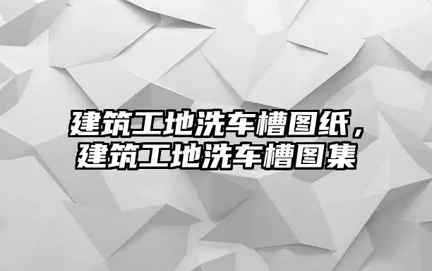 建筑工地洗車槽圖紙，建筑工地洗車槽圖集