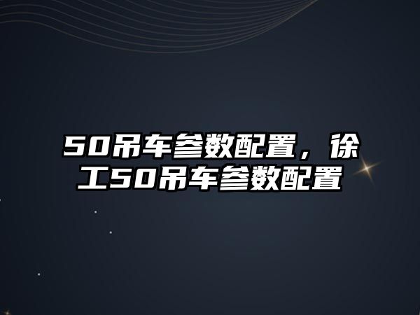 50吊車參數(shù)配置，徐工50吊車參數(shù)配置