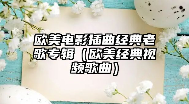 歐美電影插曲經(jīng)典老歌專輯（歐美經(jīng)典視頻歌曲）