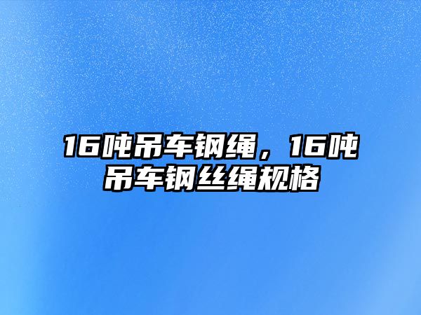 16噸吊車鋼繩，16噸吊車鋼絲繩規(guī)格