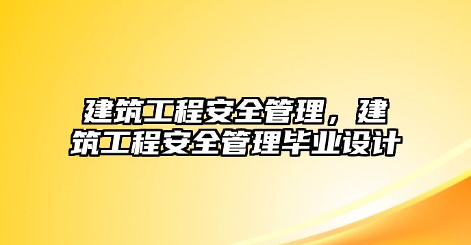 建筑工程安全管理，建筑工程安全管理畢業(yè)設(shè)計(jì)