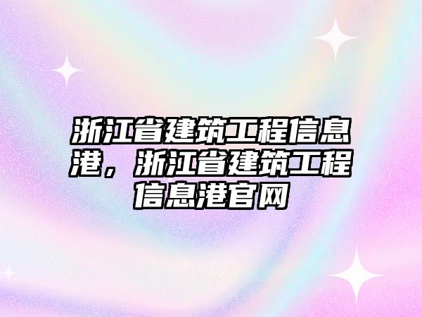 浙江省建筑工程信息港，浙江省建筑工程信息港官網