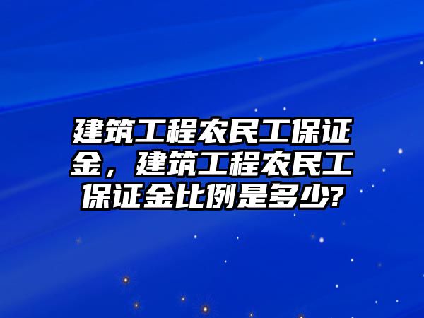 建筑工程農民工保證金，建筑工程農民工保證金比例是多少?