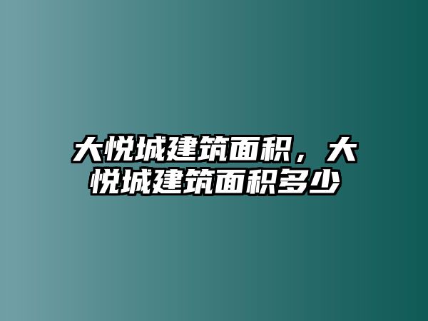 大悅城建筑面積，大悅城建筑面積多少