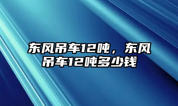 東風(fēng)吊車12噸，東風(fēng)吊車12噸多少錢