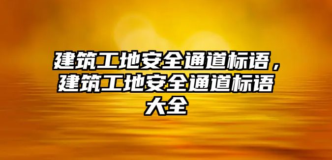 建筑工地安全通道標語，建筑工地安全通道標語大全