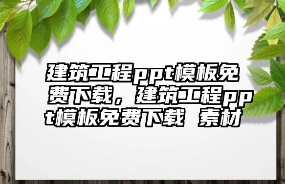 建筑工程ppt模板免費(fèi)下載，建筑工程ppt模板免費(fèi)下載 素材