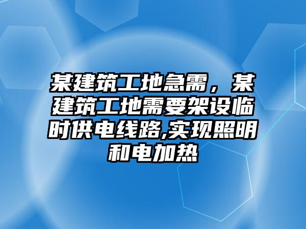 某建筑工地急需，某建筑工地需要架設(shè)臨時供電線路,實現(xiàn)照明和電加熱