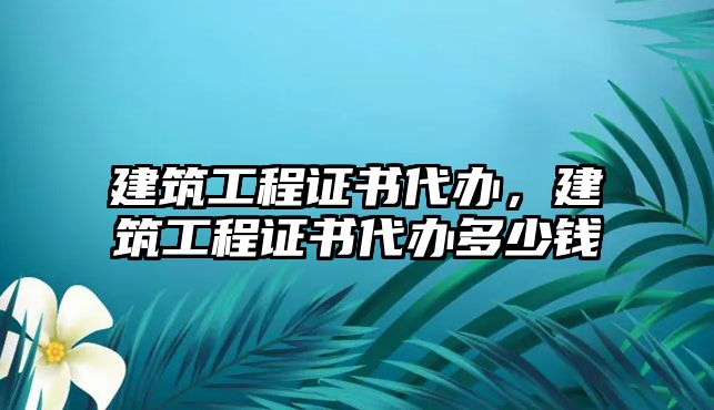 建筑工程證書代辦，建筑工程證書代辦多少錢