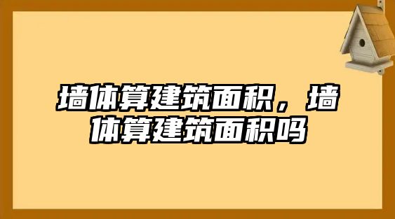 墻體算建筑面積，墻體算建筑面積嗎