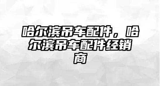 哈爾濱吊車配件，哈爾濱吊車配件經(jīng)銷商