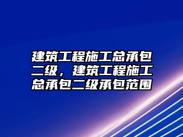 建筑工程施工總承包二級，建筑工程施工總承包二級承包范圍