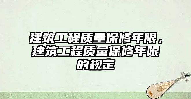 建筑工程質量保修年限，建筑工程質量保修年限的規(guī)定