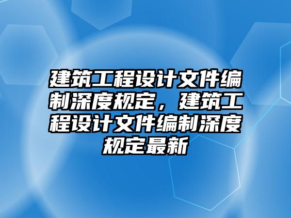 建筑工程設(shè)計(jì)文件編制深度規(guī)定，建筑工程設(shè)計(jì)文件編制深度規(guī)定最新