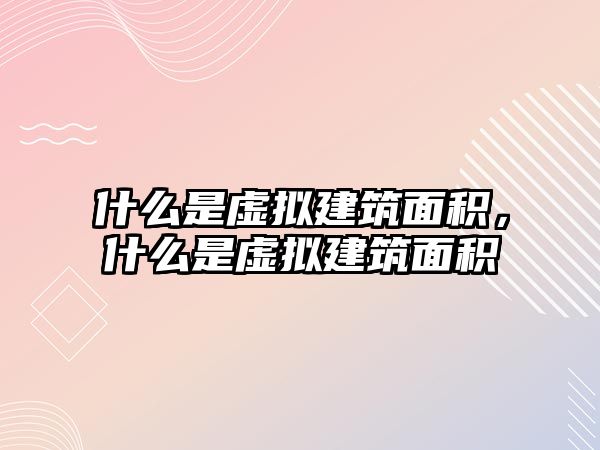 什么是虛擬建筑面積，什么是虛擬建筑面積