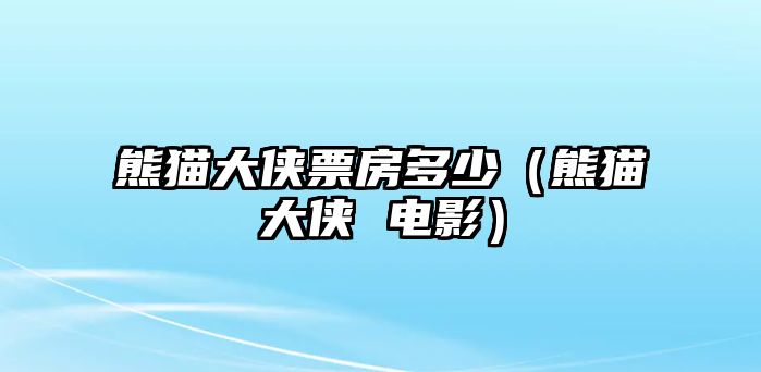 熊貓大俠票房多少（熊貓大俠 電影）