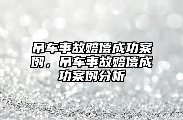 吊車事故賠償成功案例，吊車事故賠償成功案例分析