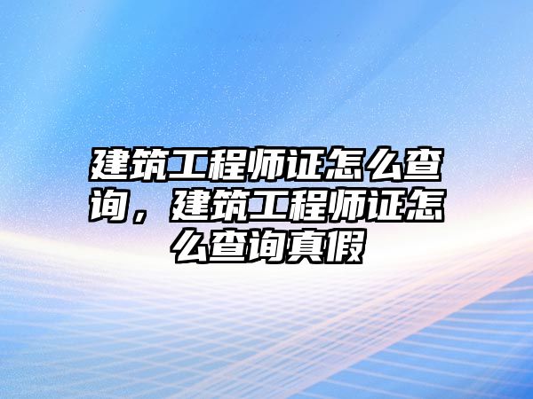 建筑工程師證怎么查詢，建筑工程師證怎么查詢真假