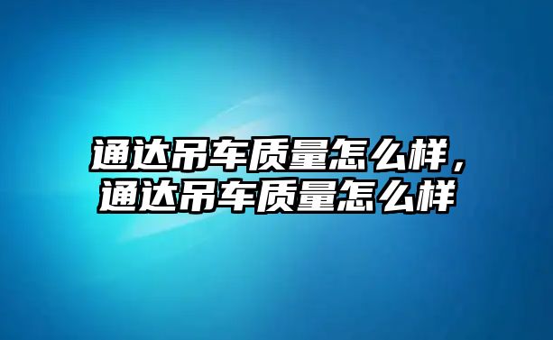 通達吊車質量怎么樣，通達吊車質量怎么樣