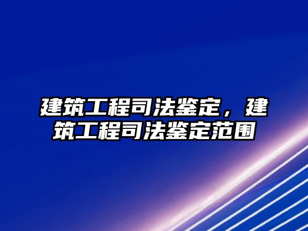 建筑工程司法鑒定，建筑工程司法鑒定范圍