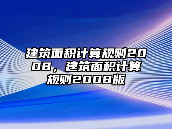 建筑面積計算規(guī)則2008，建筑面積計算規(guī)則2008版