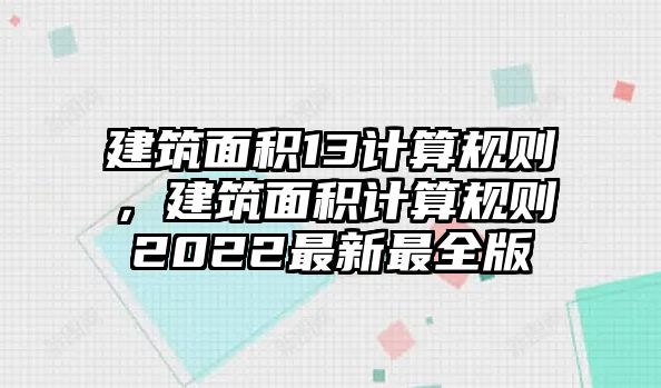 建筑面積13計算規(guī)則，建筑面積計算規(guī)則2022最新最全版