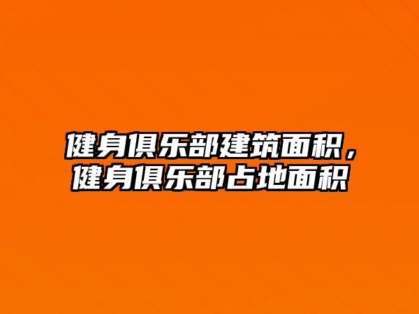 健身俱樂部建筑面積，健身俱樂部占地面積