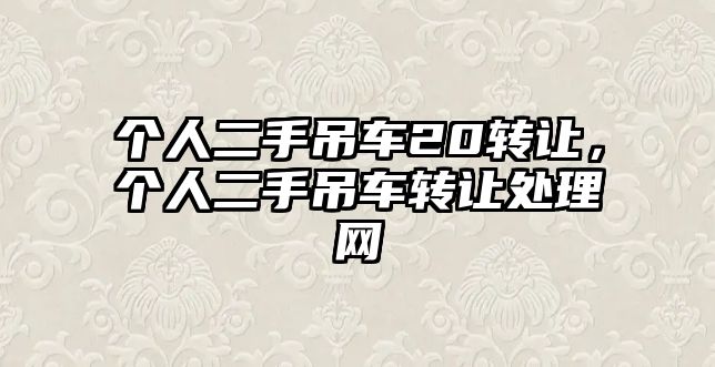 個人二手吊車20轉(zhuǎn)讓，個人二手吊車轉(zhuǎn)讓處理網(wǎng)