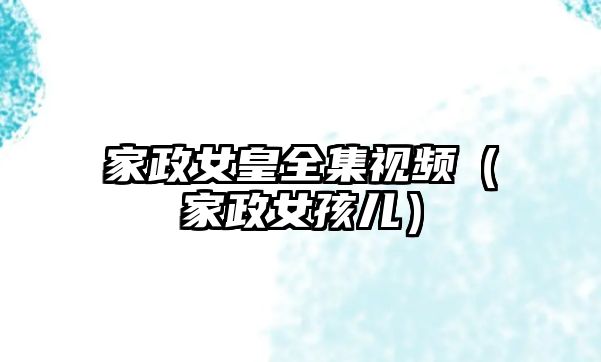 家政女皇全集視頻（家政女孩兒）