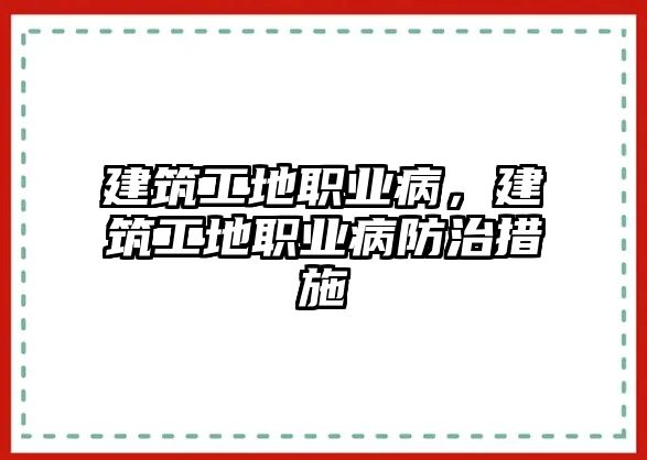 建筑工地職業(yè)病，建筑工地職業(yè)病防治措施