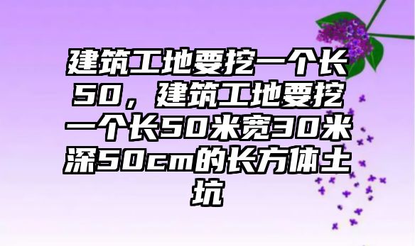 建筑工地要挖一個長50，建筑工地要挖一個長50米寬30米深50cm的長方體土坑